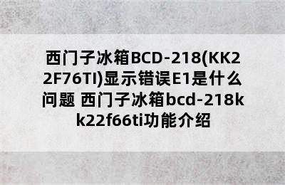 西门子冰箱BCD-218(KK22F76TI)显示错误E1是什么问题 西门子冰箱bcd-218kk22f66ti功能介绍